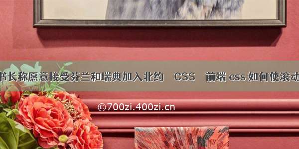 北约秘书长称愿意接受芬兰和瑞典加入北约 – CSS – 前端 css 如何使滚动条隐藏