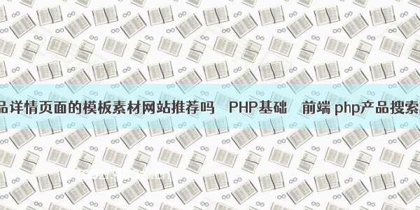 有电商商品详情页面的模板素材网站推荐吗 – PHP基础 – 前端 php产品搜索功能代码