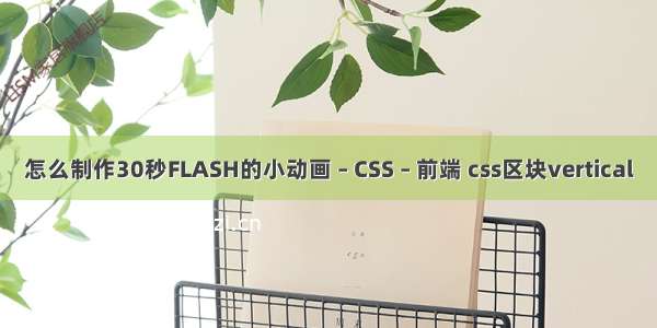 怎么制作30秒FLASH的小动画 – CSS – 前端 css区块vertical