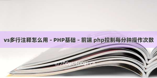 vs多行注释怎么用 – PHP基础 – 前端 php控制每分钟操作次数