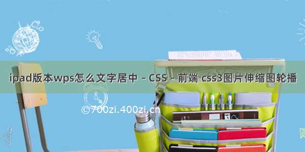 ipad版本wps怎么文字居中 – CSS – 前端 css3图片伸缩图轮播