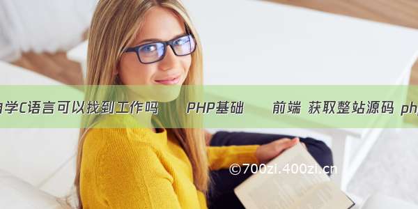 自学C语言可以找到工作吗 – PHP基础 – 前端 获取整站源码 php