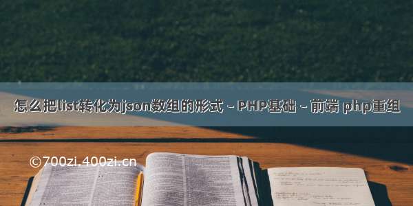 怎么把list转化为json数组的形式 – PHP基础 – 前端 php重组