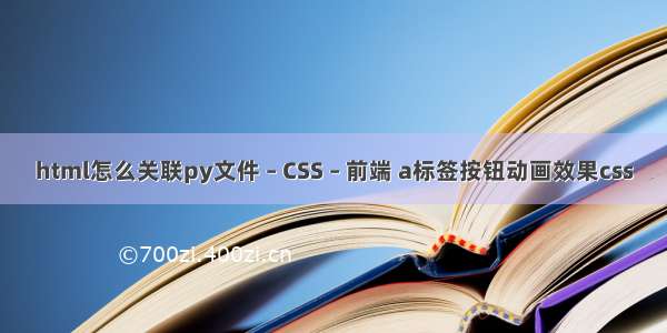 html怎么关联py文件 – CSS – 前端 a标签按钮动画效果css