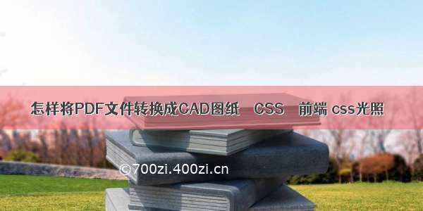 怎样将PDF文件转换成CAD图纸 – CSS – 前端 css光照