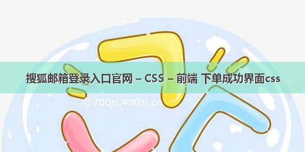 搜狐邮箱登录入口官网 – CSS – 前端 下单成功界面css