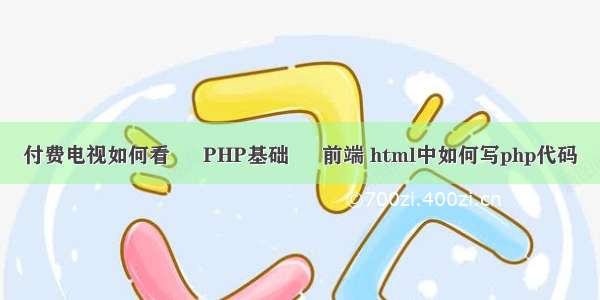 付费电视如何看 – PHP基础 – 前端 html中如何写php代码