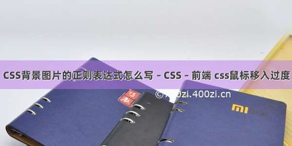CSS背景图片的正则表达式怎么写 – CSS – 前端 css鼠标移入过度