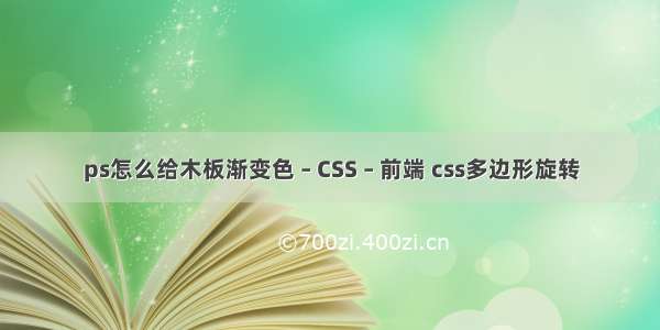 ps怎么给木板渐变色 – CSS – 前端 css多边形旋转