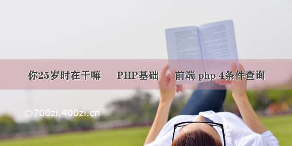 你25岁时在干嘛 – PHP基础 – 前端 php 4条件查询