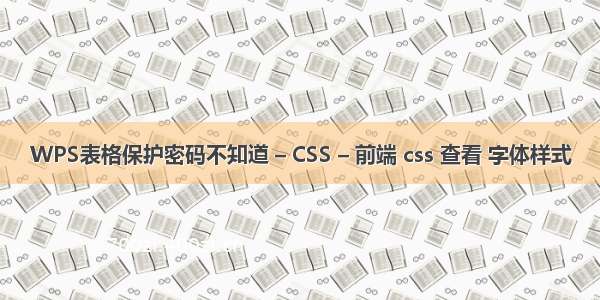 WPS表格保护密码不知道 – CSS – 前端 css 查看 字体样式