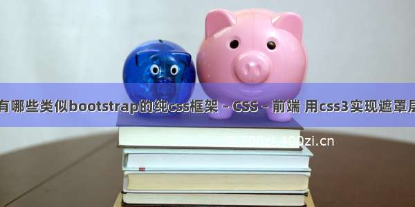 有哪些类似bootstrap的纯css框架 – CSS – 前端 用css3实现遮罩层