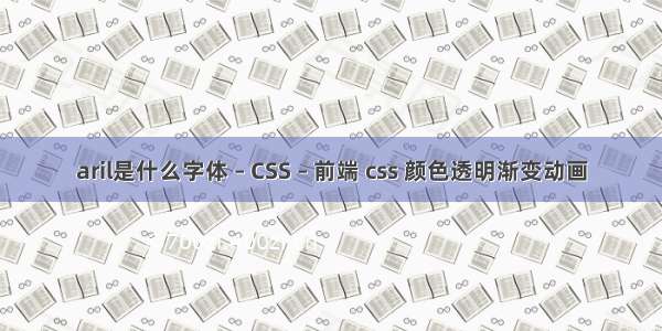 aril是什么字体 – CSS – 前端 css 颜色透明渐变动画