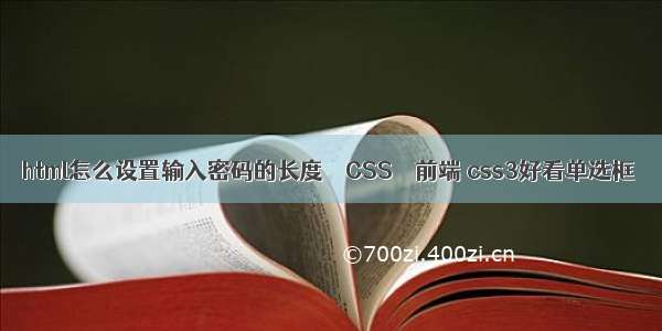 html怎么设置输入密码的长度 – CSS – 前端 css3好看单选框