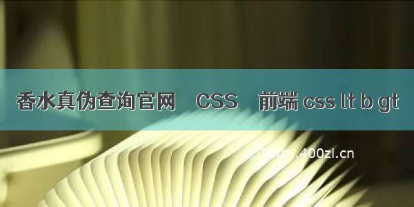 香水真伪查询官网 – CSS – 前端 css lt b gt