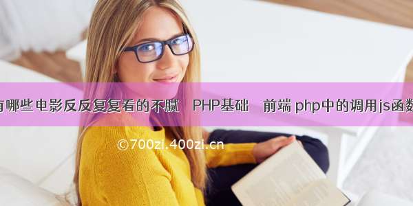 有哪些电影反反复复看的不腻 – PHP基础 – 前端 php中的调用js函数