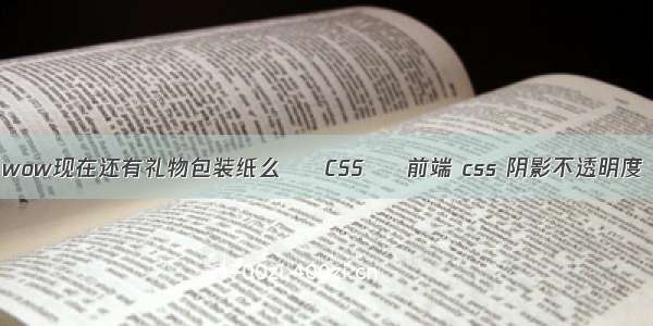 wow现在还有礼物包装纸么 – CSS – 前端 css 阴影不透明度