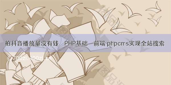 拍抖音播放量没有钱 – PHP基础 – 前端 phpcms实现全站搜索