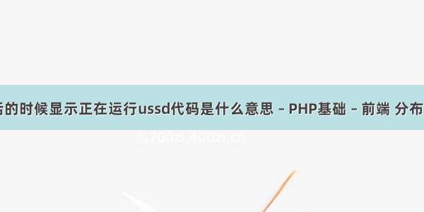 手机打电话的时候显示正在运行ussd代码是什么意思 – PHP基础 – 前端 分布式缓存php