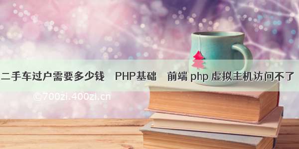 二手车过户需要多少钱 – PHP基础 – 前端 php 虚拟主机访问不了