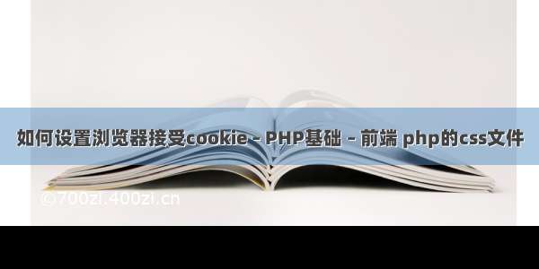 如何设置浏览器接受cookie – PHP基础 – 前端 php的css文件