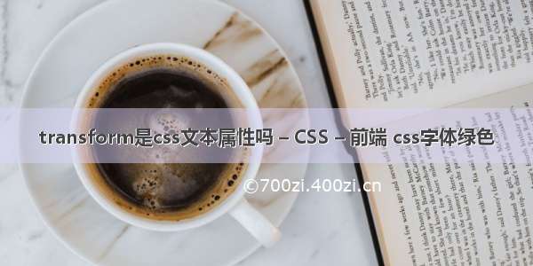 transform是css文本属性吗 – CSS – 前端 css字体绿色