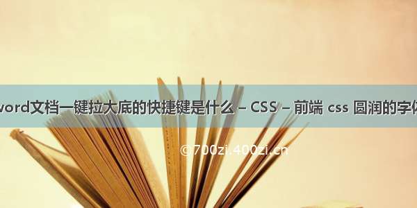 word文档一键拉大底的快捷键是什么 – CSS – 前端 css 圆润的字体