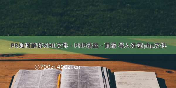 PB如何解析XML文件 – PHP基础 – 前端 导入外部php文件