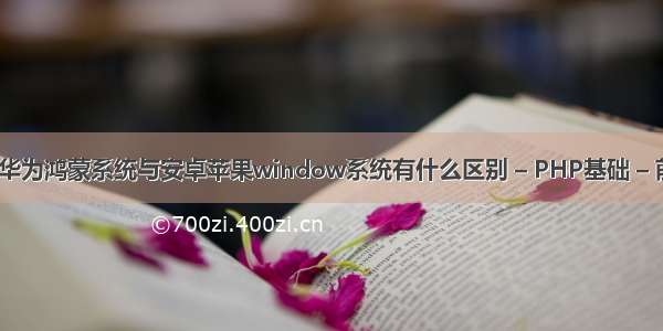 谁来说说华为鸿蒙系统与安卓苹果window系统有什么区别 – PHP基础 – 前端 php 