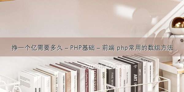 挣一个亿需要多久 – PHP基础 – 前端 php常用的数组方法