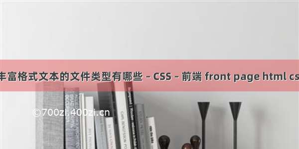 丰富格式文本的文件类型有哪些 – CSS – 前端 front page html css