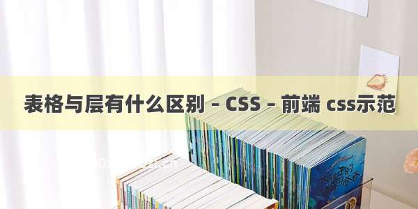 表格与层有什么区别 – CSS – 前端 css示范