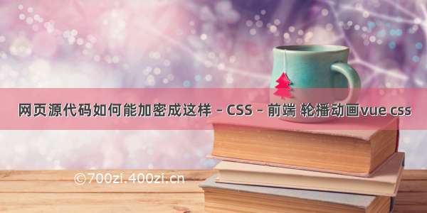 网页源代码如何能加密成这样 – CSS – 前端 轮播动画vue css