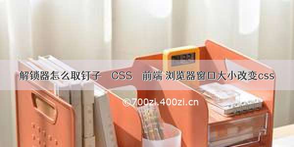 解锁器怎么取钉子 – CSS – 前端 浏览器窗口大小改变css