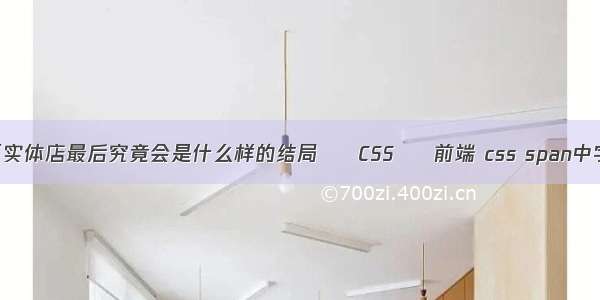 电商冲击下实体店最后究竟会是什么样的结局 – CSS – 前端 css span中字居中显示