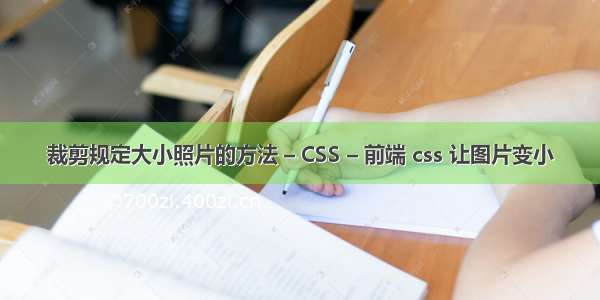 裁剪规定大小照片的方法 – CSS – 前端 css 让图片变小