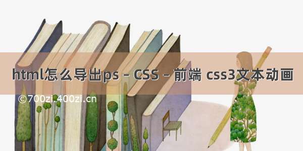 html怎么导出ps – CSS – 前端 css3文本动画