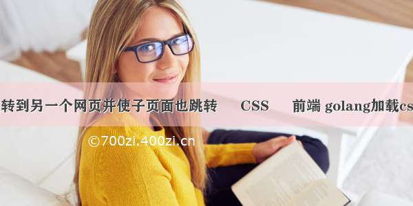 html如何跳转到另一个网页并使子页面也跳转 – CSS – 前端 golang加载css和js文件名