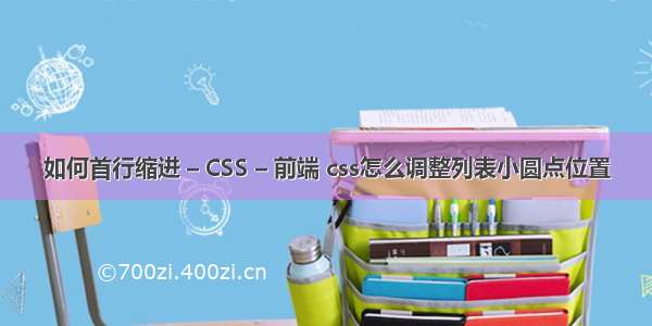 如何首行缩进 – CSS – 前端 css怎么调整列表小圆点位置