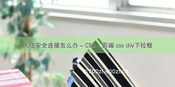 无法安全连接怎么办 – CSS – 前端 css div下拉框