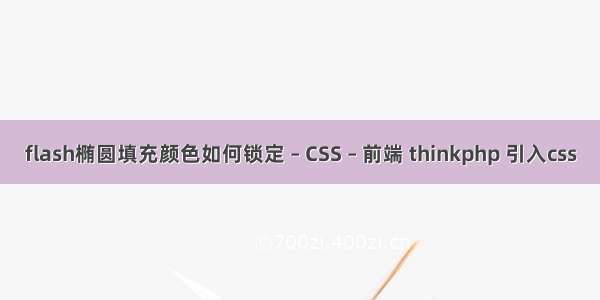 flash椭圆填充颜色如何锁定 – CSS – 前端 thinkphp 引入css