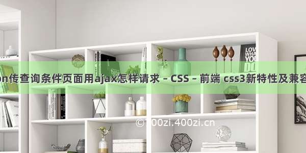 json传查询条件页面用ajax怎样请求 – CSS – 前端 css3新特性及兼容性