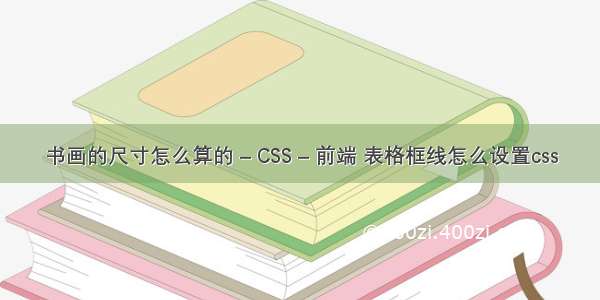 书画的尺寸怎么算的 – CSS – 前端 表格框线怎么设置css
