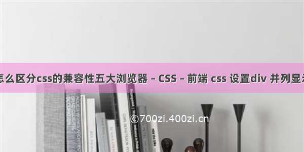 怎么区分css的兼容性五大浏览器 – CSS – 前端 css 设置div 并列显示