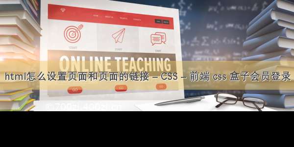 html怎么设置页面和页面的链接 – CSS – 前端 css 盒子会员登录