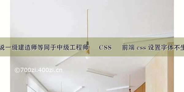 都说一级建造师等同于中级工程师 – CSS – 前端 css 设置字体不生效