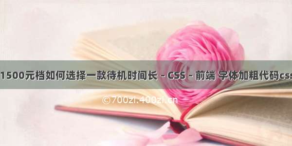 1500元档如何选择一款待机时间长 – CSS – 前端 字体加粗代码css