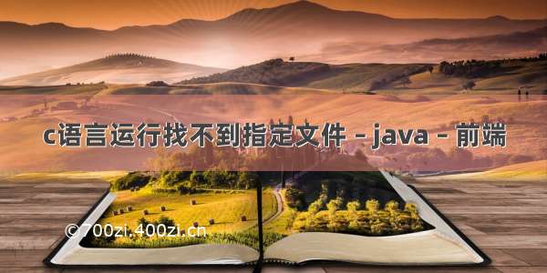 c语言运行找不到指定文件 – java – 前端