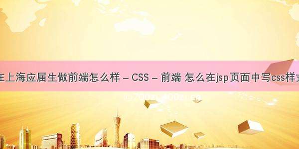 在上海应届生做前端怎么样 – CSS – 前端 怎么在jsp页面中写css样式