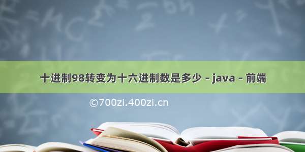 十进制98转变为十六进制数是多少 – java – 前端